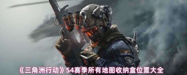 《三角洲行动》S4赛季所有地图收纳盒位置大全