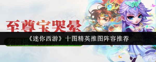 《迷你西游》十图精英推图阵容推荐