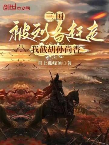 《三国：被刘备赶走，我截胡孙尚香》（校对版全本）作者：直上孤峰顶