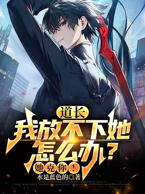 《道长我放不下她怎么办？她克你！》（校对版全本）作者：水是蓝色的