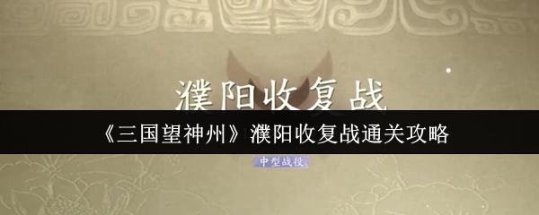 《三国望神州》濮阳收复战通关攻略