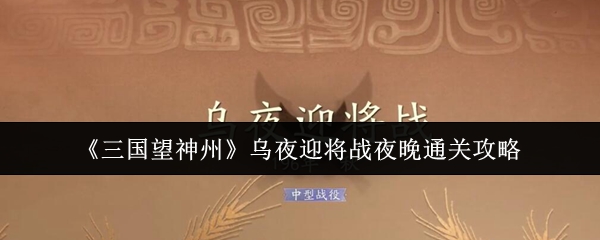 《三国望神州》乌夜迎将战夜晚通关攻略