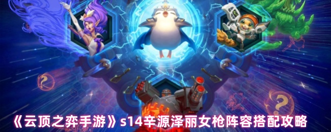 《云顶之弈手游》s14辛源泽丽女枪阵容搭配攻略