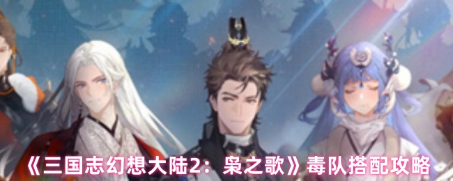 《三国志幻想大陆2：枭之歌》毒队搭配攻略