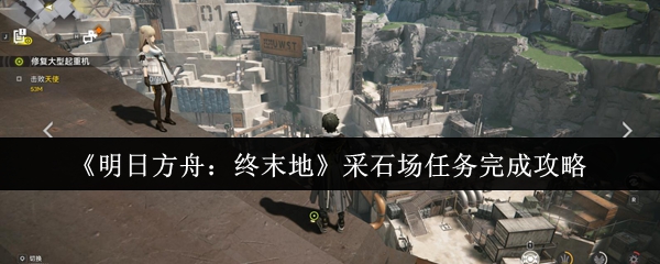 《明日方舟：终末地》采石场任务完成攻略