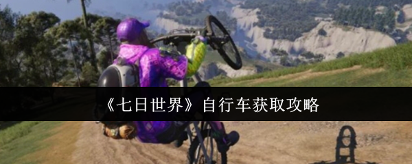 《七日世界》自行车获取攻略