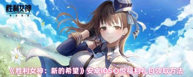 《胜利女神：新的希望》安卓iOS心悦福利礼包领取方法