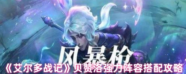 《艾尔多战记》贝赞洛强力阵容搭配攻略