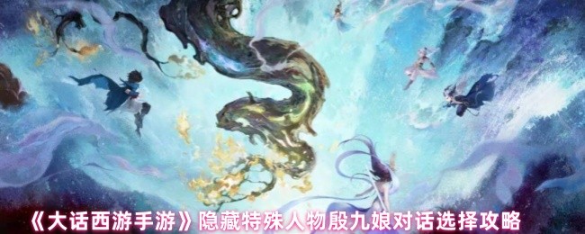 《大话西游手游》隐藏特殊人物殷九娘对话选择攻略