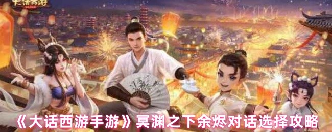 《大话西游手游》冥渊之下余烬对话选择攻略