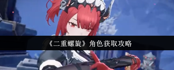 《二重螺旋》角色获取攻略