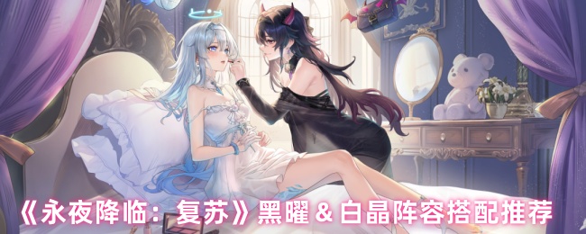 《永夜降临：复苏》黑曜＆白晶阵容搭配推荐