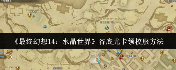 《最终幻想14：水晶世界》谷底尤卡领校服方法