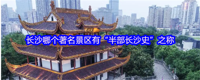 长沙哪个著名景区有“半部长沙史”之称