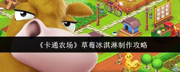 《卡通农场》草莓冰淇淋制作攻略