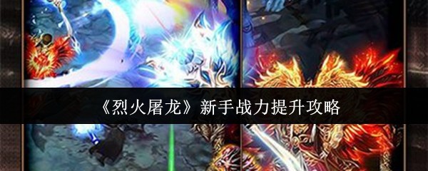 《烈火屠龙》新手战力提升攻略
