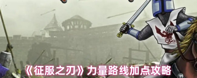《征服之刃》力量路线加点攻略