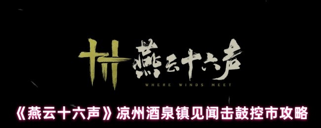 《燕云十六声》凉州酒泉镇见闻击鼓控市攻略