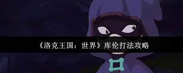 《洛克王国：世界》库伦打法攻略