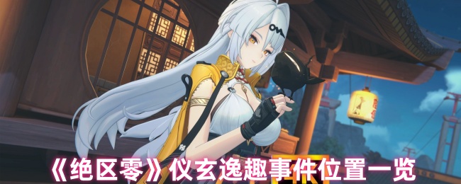 《绝区零》仪玄逸趣事件位置一览