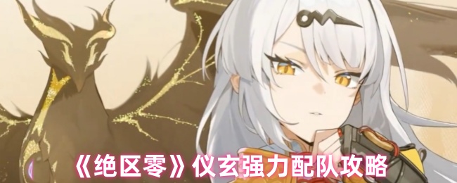 《绝区零》仪玄强力配队攻略