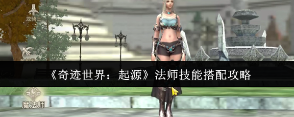 《奇迹世界：起源》法师技能搭配攻略
