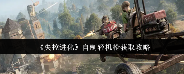 《失控进化》自制轻机枪获取攻略