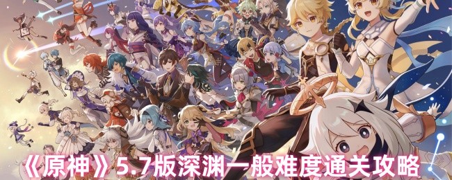 《原神》5.7版深渊一般难度通关攻略