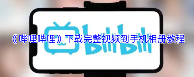 《哔哩哔哩》下载完整视频到手机相册教程