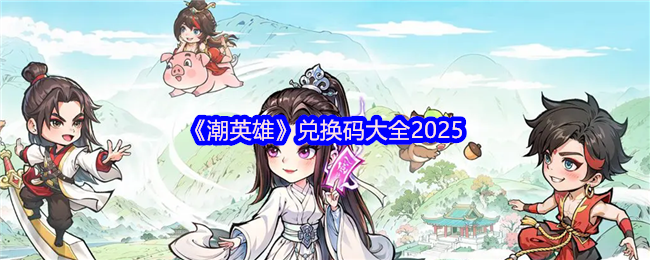 《潮英雄》兑换码大全2025