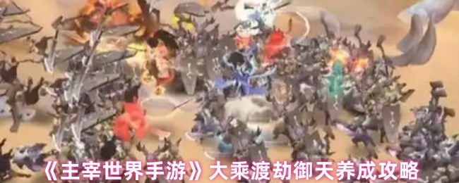 《主宰世界手游》大乘渡劫御天养成攻略