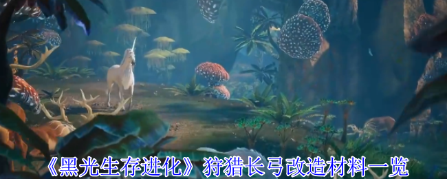 《黑光生存进化》狩猎长弓改造材料一览