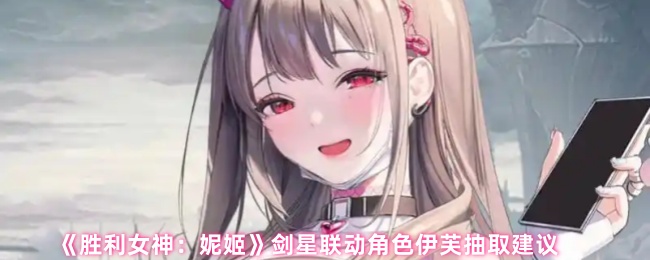 《胜利女神：妮姬》剑星联动角色伊芙抽取建议