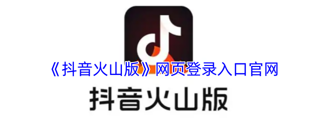 《抖音火山版》网页登录入口官网