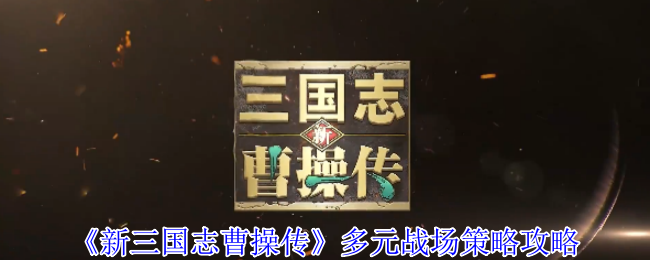《新三国志曹操传》多元战场策略攻略