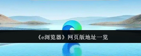 《e浏览器》网页版地址一览