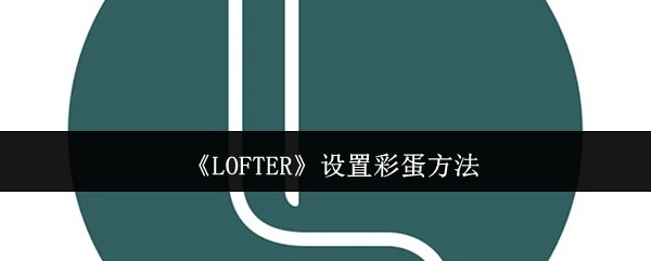 《LOFTER》设置彩蛋方法