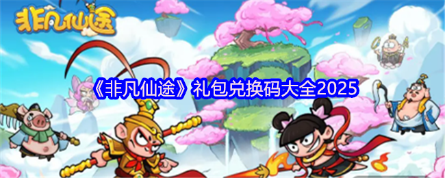 《非凡仙途》礼包兑换码大全2025