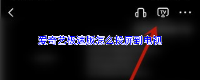 爱奇艺极速版怎么投屏到电视