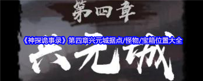 《神探诡事录》第四章兴元城据点/怪物/宝箱位置大全