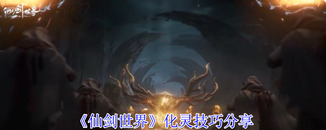《仙剑世界》化灵技巧分享