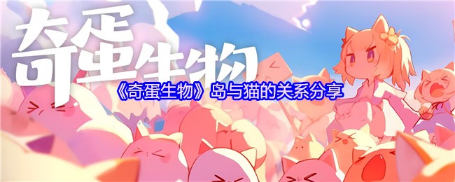 《奇蛋生物》岛与猫的关系分享