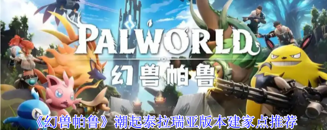 《幻兽帕鲁》潮起泰拉瑞亚版本建家点推荐