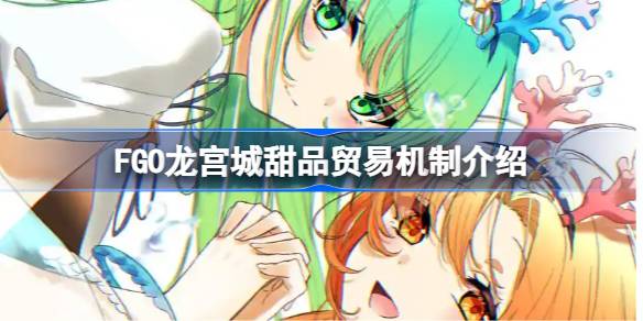 FGO龙宫城甜品贸易机制介绍