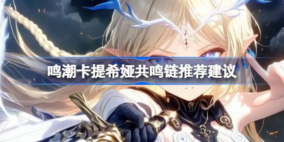 鸣潮卡提希娅共鸣链怎么选择