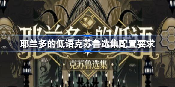 耶兰多的低语克苏鲁选集配置要求