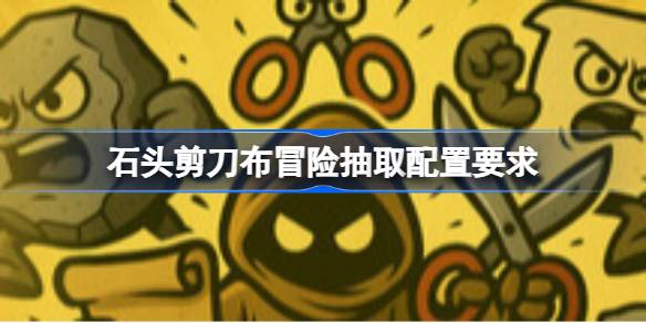 石头剪刀布冒险抽取配置要求