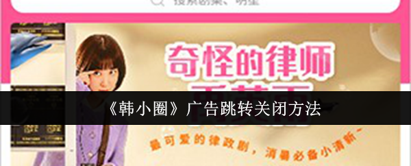 《韩小圈》广告跳转关闭方法