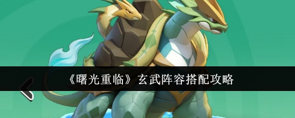 《曙光重临》玄武阵容搭配攻略