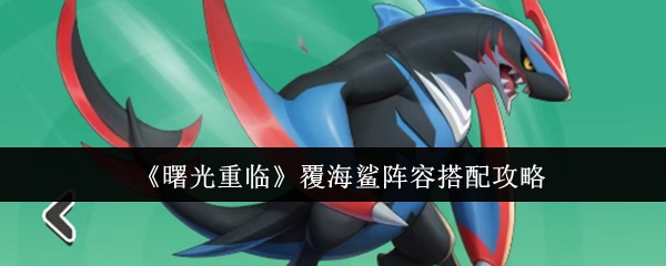 《曙光重临》覆海鲨阵容搭配攻略